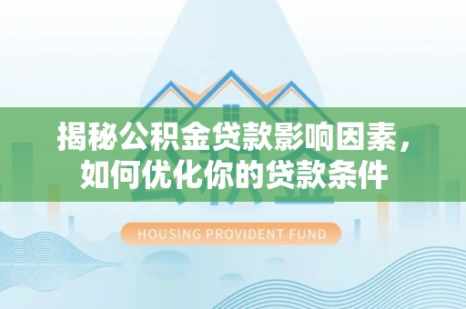南川揭秘公积金贷款影响因素，如何优化你的贷款条件