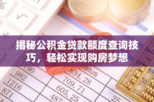 南川揭秘公积金贷款额度查询技巧，轻松实现购房梦想