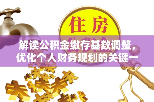 南川解读公积金缴存基数调整，优化个人财务规划的关键一步