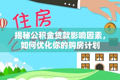 南川揭秘公积金贷款影响因素，如何优化你的购房计划