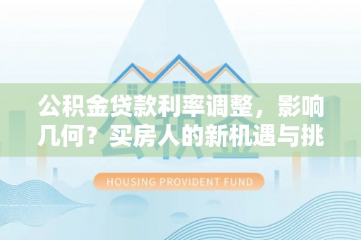 南川公积金贷款利率调整，影响几何？买房人的新机遇与挑战