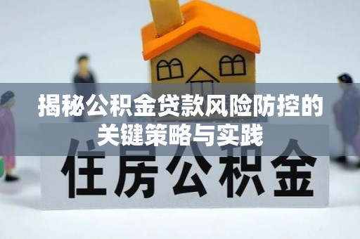 南川揭秘公积金贷款风险防控的关键策略与实践