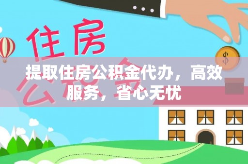 南川提取住房公积金代办，高效服务，省心无忧