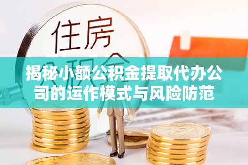 南川揭秘小额公积金提取代办公司的运作模式与风险防范