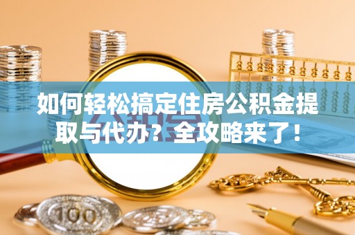 南川如何轻松搞定住房公积金提取与代办？全攻略来了！