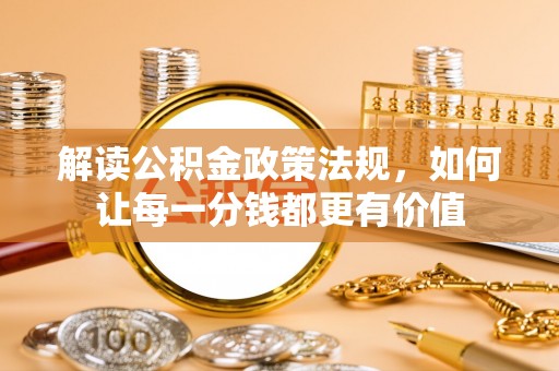 南川解读公积金政策法规，如何让每一分钱都更有价值
