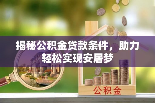 南川揭秘公积金贷款条件，助力轻松实现安居梦