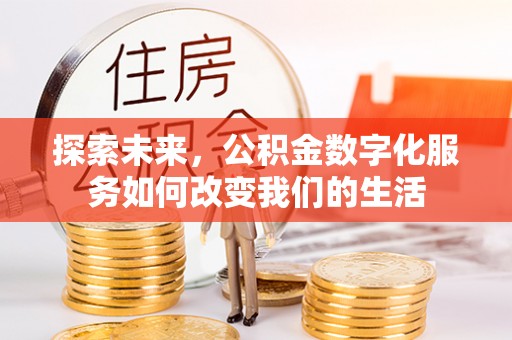 南川探索未来，公积金数字化服务如何改变我们的生活