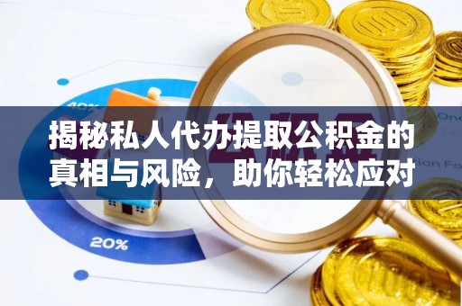 南川揭秘私人代办提取公积金的真相与风险，助你轻松应对资金难题