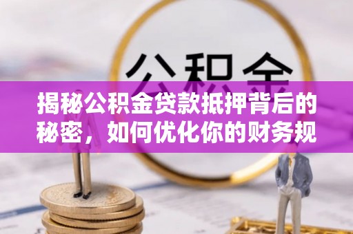 南川揭秘公积金贷款抵押背后的秘密，如何优化你的财务规划