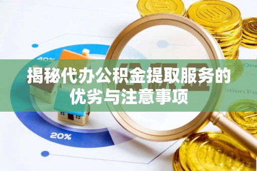 南川揭秘代办公积金提取服务的优劣与注意事项