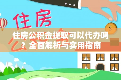 南川住房公积金提取可以代办吗？全面解析与实用指南