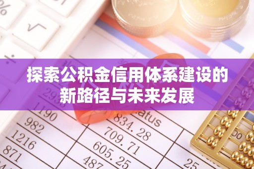 南川探索公积金信用体系建设的新路径与未来发展