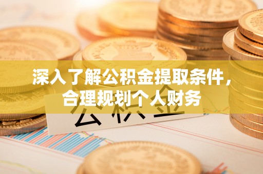 南川深入了解公积金提取条件，合理规划个人财务
