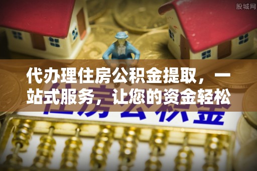 南川代办理住房公积金提取，一站式服务，让您的资金轻松到账