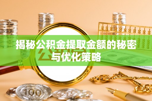 南川揭秘公积金提取金额的秘密与优化策略