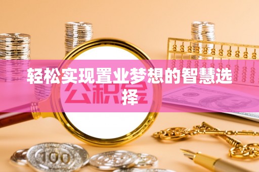 南川轻松实现置业梦想的智慧选择