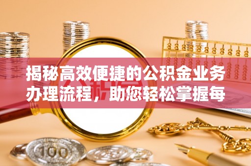 南川揭秘高效便捷的公积金业务办理流程，助您轻松掌握每一步