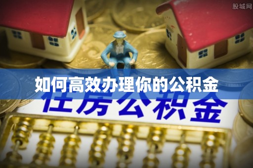南川如何高效办理你的公积金