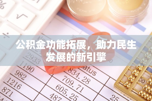 南川公积金功能拓展，助力民生发展的新引擎