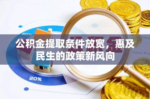 南川公积金提取条件放宽，惠及民生的政策新风向