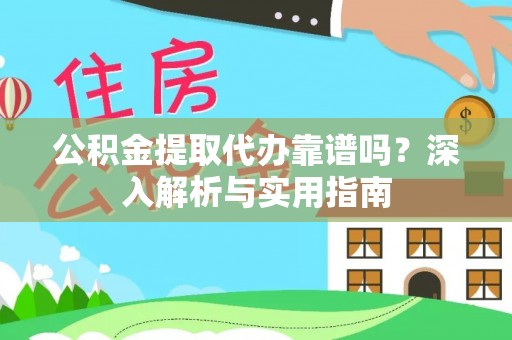 南川公积金提取代办靠谱吗？深入解析与实用指南