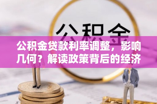 南川公积金贷款利率调整，影响几何？解读政策背后的经济逻辑