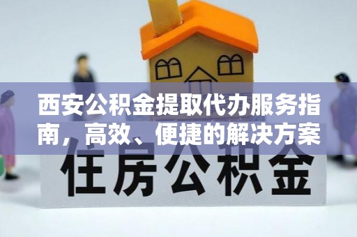 南川西安公积金提取代办服务指南，高效、便捷的解决方案