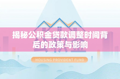南川揭秘公积金贷款调整时间背后的政策与影响