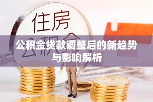 南川公积金贷款调整后的新趋势与影响解析