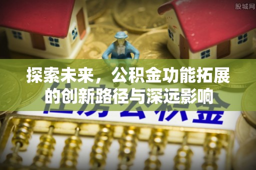 南川探索未来，公积金功能拓展的创新路径与深远影响