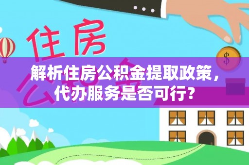 南川解析住房公积金提取政策，代办服务是否可行？
