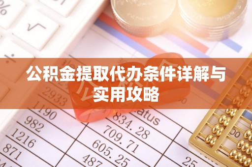 南川公积金提取代办条件详解与实用攻略