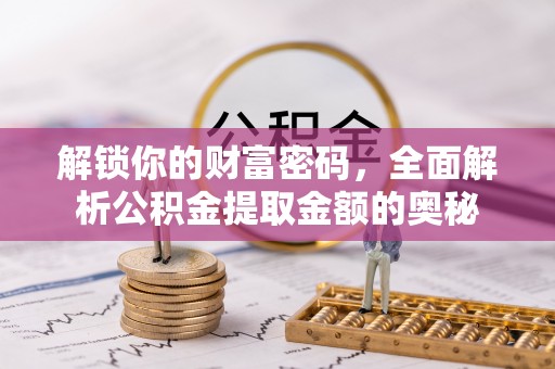 南川解锁你的财富密码，全面解析公积金提取金额的奥秘