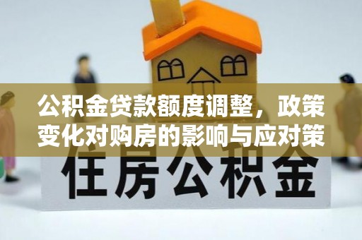 南川公积金贷款额度调整，政策变化对购房的影响与应对策略