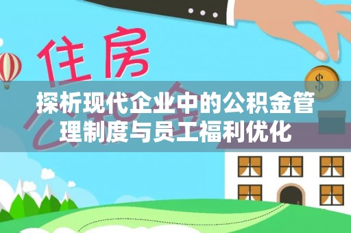 南川探析现代企业中的公积金管理制度与员工福利优化