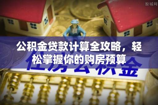 南川公积金贷款计算全攻略，轻松掌握你的购房预算