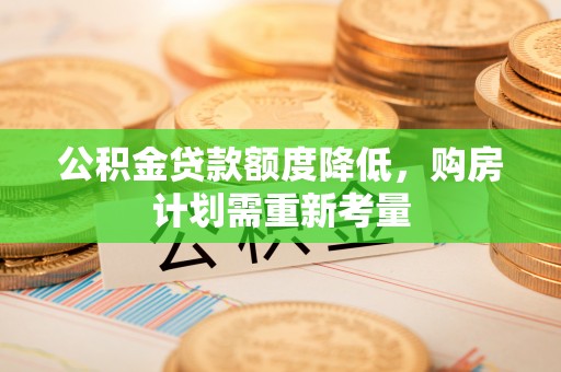 南川公积金贷款额度降低，购房计划需重新考量