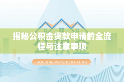 南川揭秘公积金贷款申请的全流程与注意事项