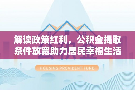 南川解读政策红利，公积金提取条件放宽助力居民幸福生活