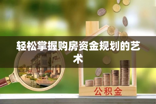 南川轻松掌握购房资金规划的艺术