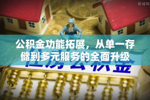 南川公积金功能拓展，从单一存储到多元服务的全面升级