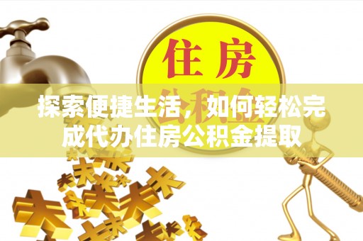 南川探索便捷生活，如何轻松完成代办住房公积金提取