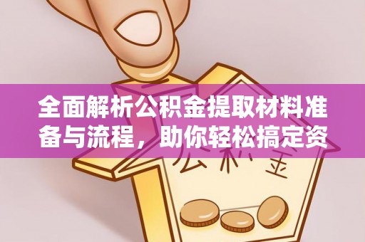 南川全面解析公积金提取材料准备与流程，助你轻松搞定资金提取