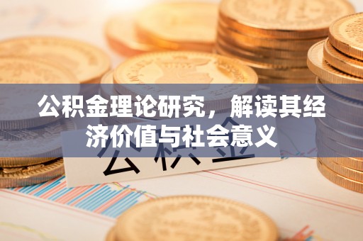 南川公积金理论研究，解读其经济价值与社会意义