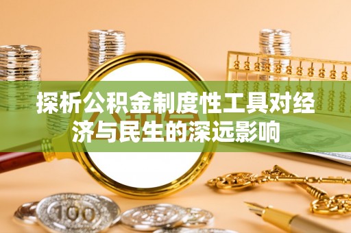 南川探析公积金制度性工具对经济与民生的深远影响