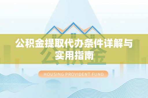 南川公积金提取代办条件详解与实用指南
