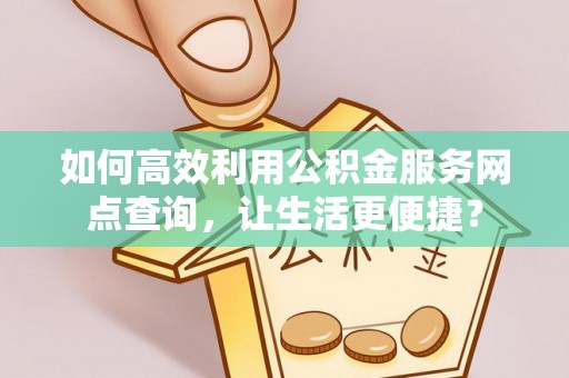 南川如何高效利用公积金服务网点查询，让生活更便捷？