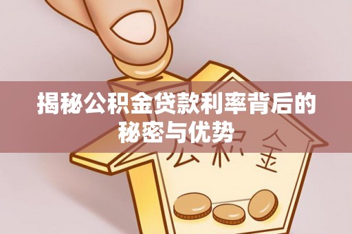 南川揭秘公积金贷款利率背后的秘密与优势