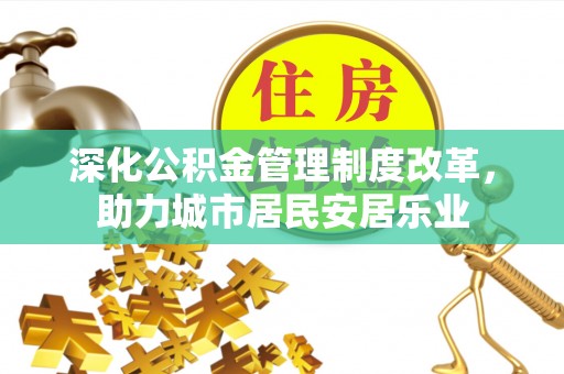南川深化公积金管理制度改革，助力城市居民安居乐业